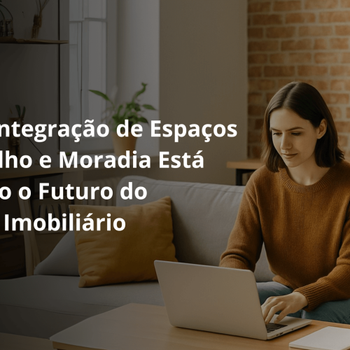 Como a integração de espaços de trabalho e moradia está moldando o futuro do Corretor de Imóveis