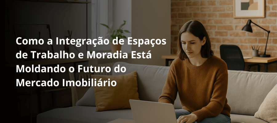 Como a integração de espaços de trabalho e moradia está moldando o futuro do Corretor de Imóveis
